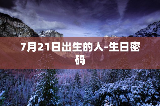 7月21日出生的人-生日密码
