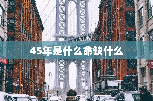45年是什么命缺什么