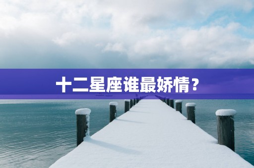 十二星座谁最娇情？