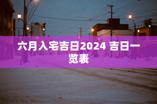 六月入宅吉日2025 吉日一览表