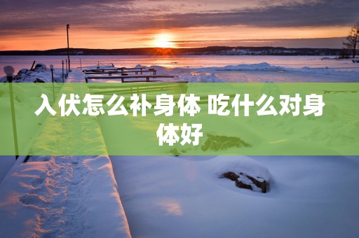 入伏怎么补身体 吃什么对身体好