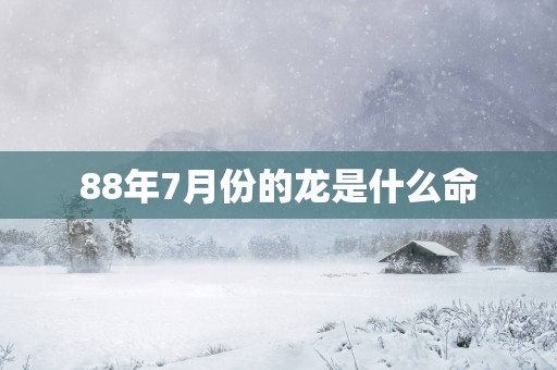 88年7月份的龙是什么命