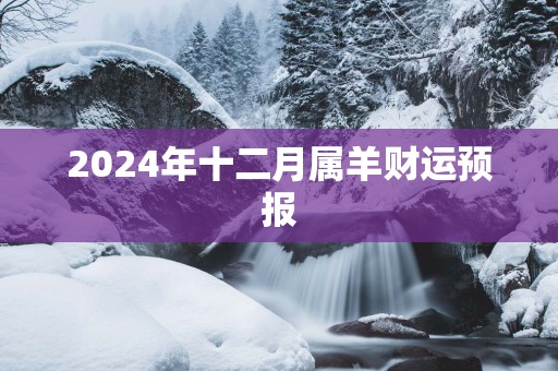 2025年十二月属羊财运预报