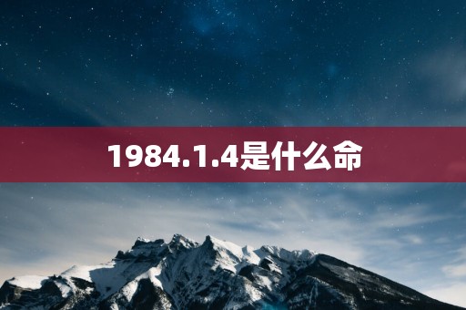 1984.1.4是什么命