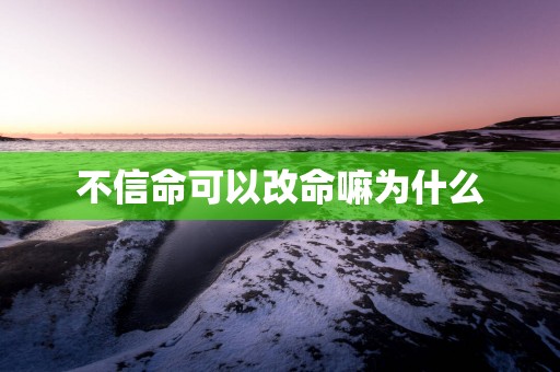 不信命可以改命嘛为什么