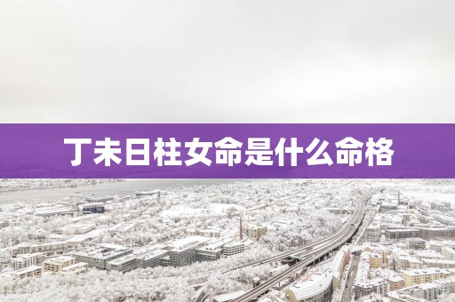 丁未日柱女命是什么命格