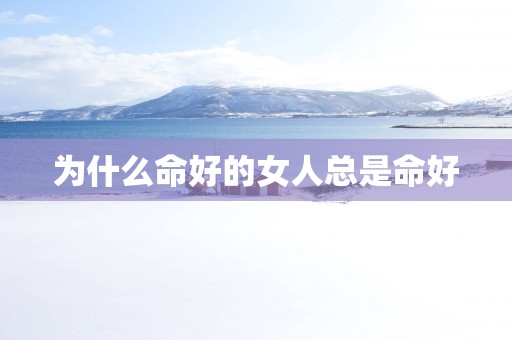 为什么命好的女人总是命好