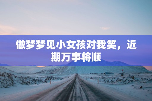 做梦梦见小女孩对我笑，近期万事将顺