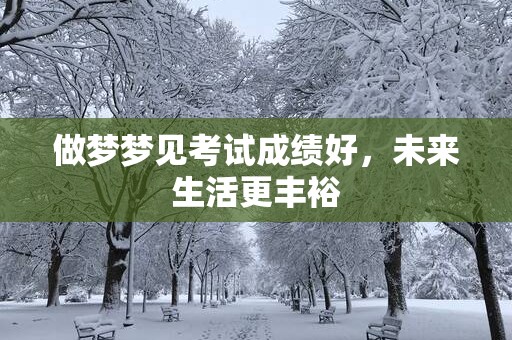 做梦梦见考试成绩好，未来生活更丰裕