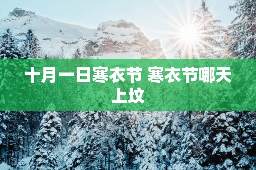 十月一日寒衣节 寒衣节哪天上坟
