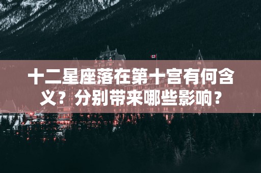 十二星座落在第十宫有何含义？分别带来哪些影响？