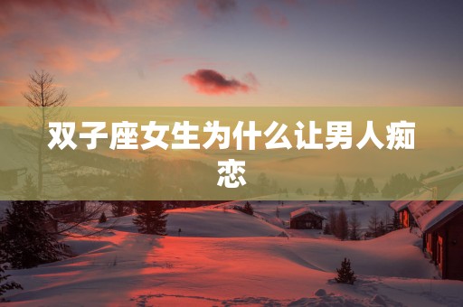 双子座女生为什么让男人痴恋