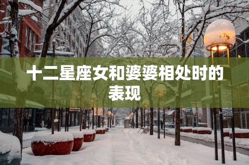 十二星座女和婆婆相处时的表现