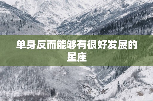 单身反而能够有很好发展的星座