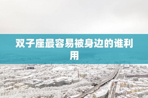 双子座最容易被身边的谁利用
