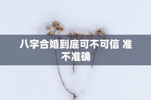 八字合婚到底可不可信 准不准确