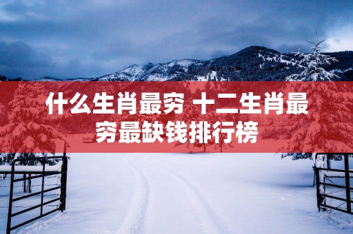 什么生肖最穷 十二生肖最穷最缺钱排行榜