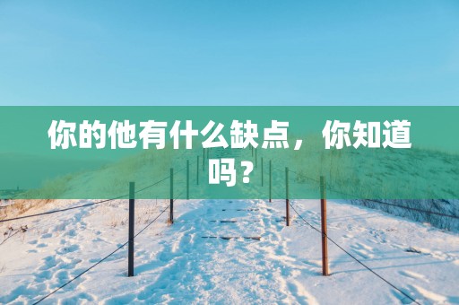 你的他有什么缺点，你知道吗？