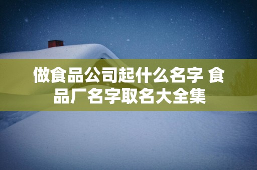 做食品公司起什么名字 食品厂名字取名大全集