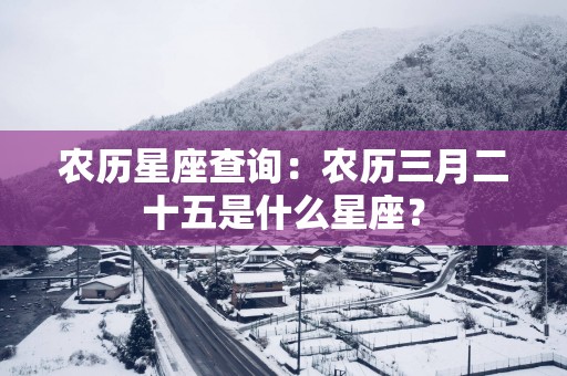 农历星座查询：农历三月二十五是什么星座？