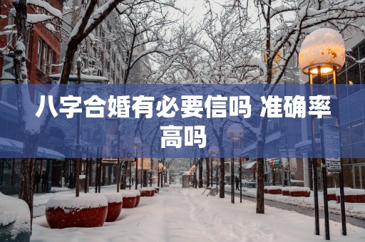 八字合婚有必要信吗 准确率高吗
