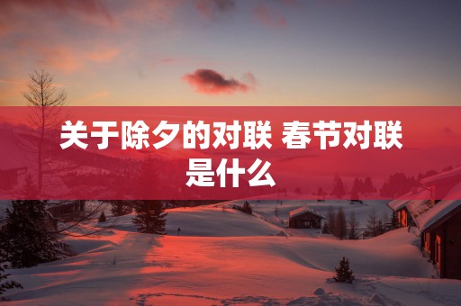 关于除夕的对联 春节对联是什么