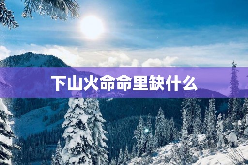 下山火命命里缺什么