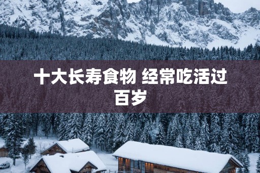 十大长寿食物 经常吃活过百岁