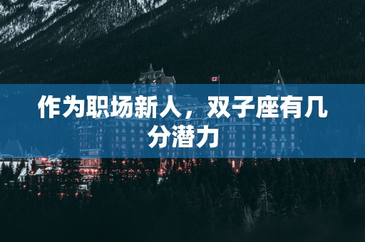 作为职场新人，双子座有几分潜力