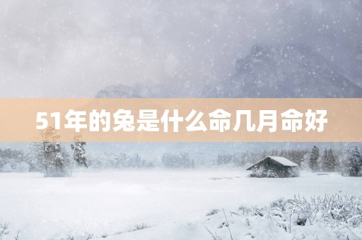 51年的兔是什么命几月命好