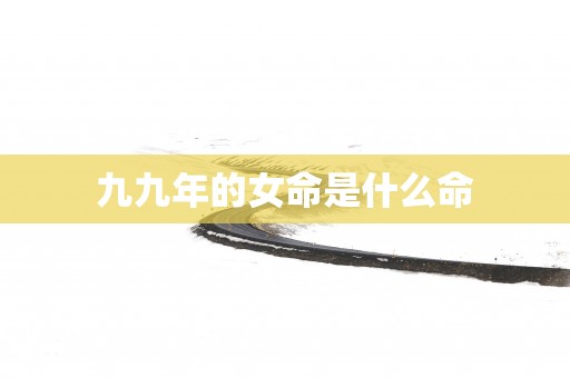 九九年的女命是什么命