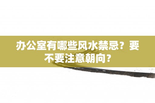 办公室有哪些风水禁忌？要不要注意朝向？