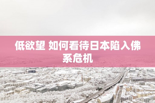 低欲望 如何看待日本陷入佛系危机
