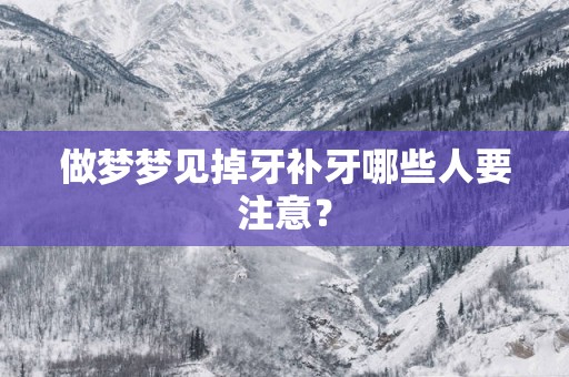 做梦梦见掉牙补牙哪些人要注意？