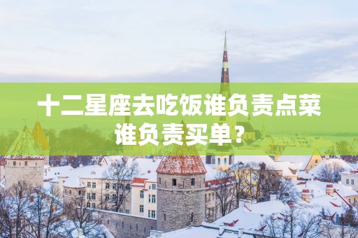 十二星座去吃饭谁负责点菜谁负责买单？
