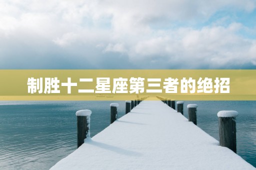 制胜十二星座第三者的绝招