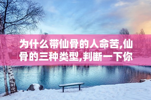 为什么带仙骨的人命苦,仙骨的三种类型,判断一下你有吗？