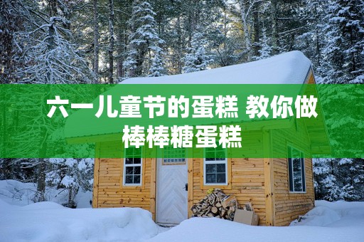六一儿童节的蛋糕 教你做棒棒糖蛋糕