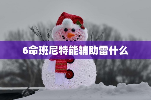 6命班尼特能辅助雷什么