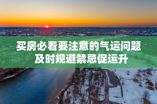 买房必看要注意的气运问题  及时规避禁忌促运升