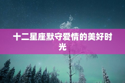 十二星座默守爱情的美好时光