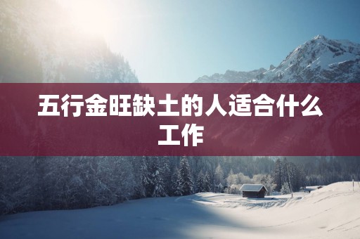 五行金旺缺土的人适合什么工作