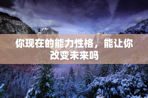 你现在的能力性格，能让你改变未来吗