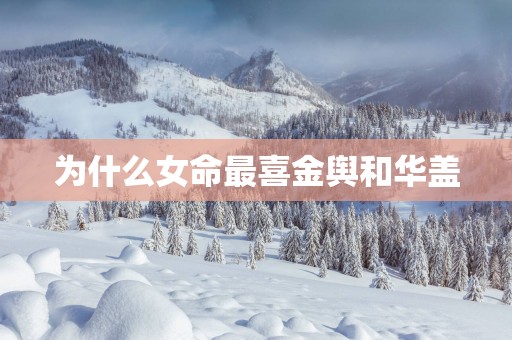 为什么女命最喜金舆和华盖