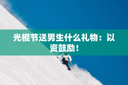 光棍节送男生什么礼物：以资鼓励！