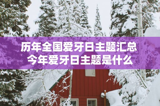 历年全国爱牙日主题汇总 今年爱牙日主题是什么