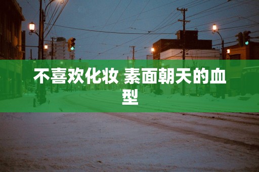 不喜欢化妆 素面朝天的血型