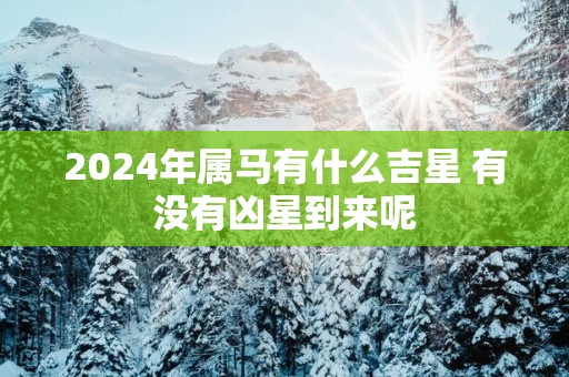 2025年属马有什么吉星 有没有凶星到来呢