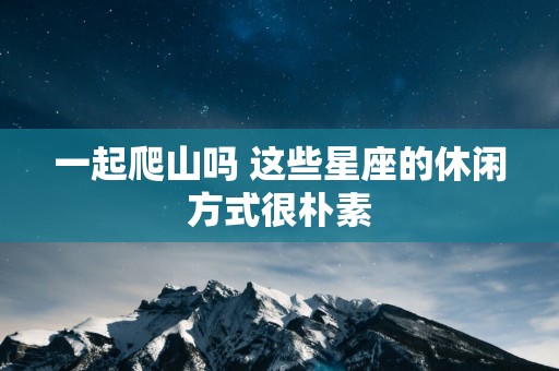 一起爬山吗 这些星座的休闲方式很朴素