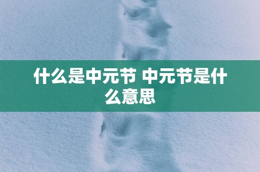 什么是中元节 中元节是什么意思